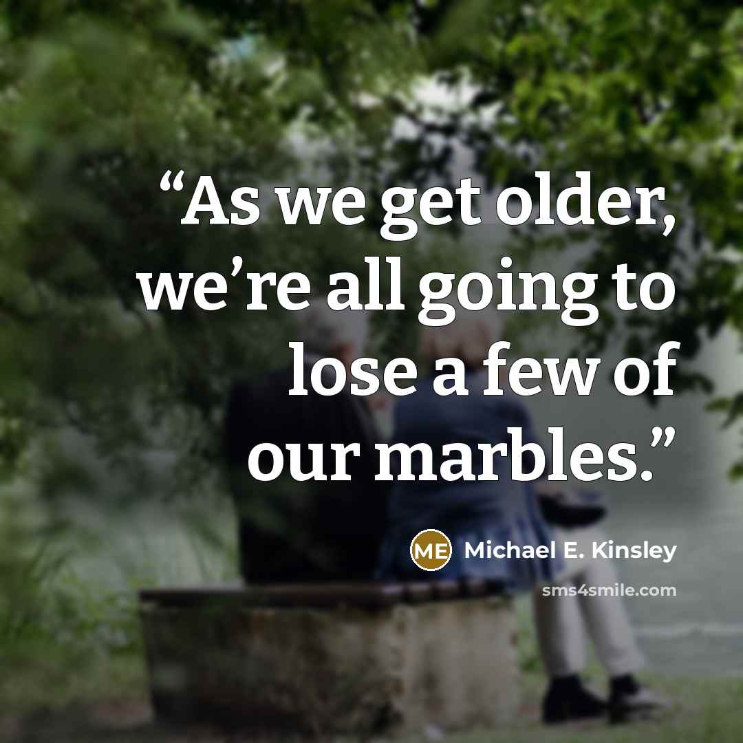 “As we get older, we’re all going to lose a few of our marbles.” quote by Michael E. Kinsley