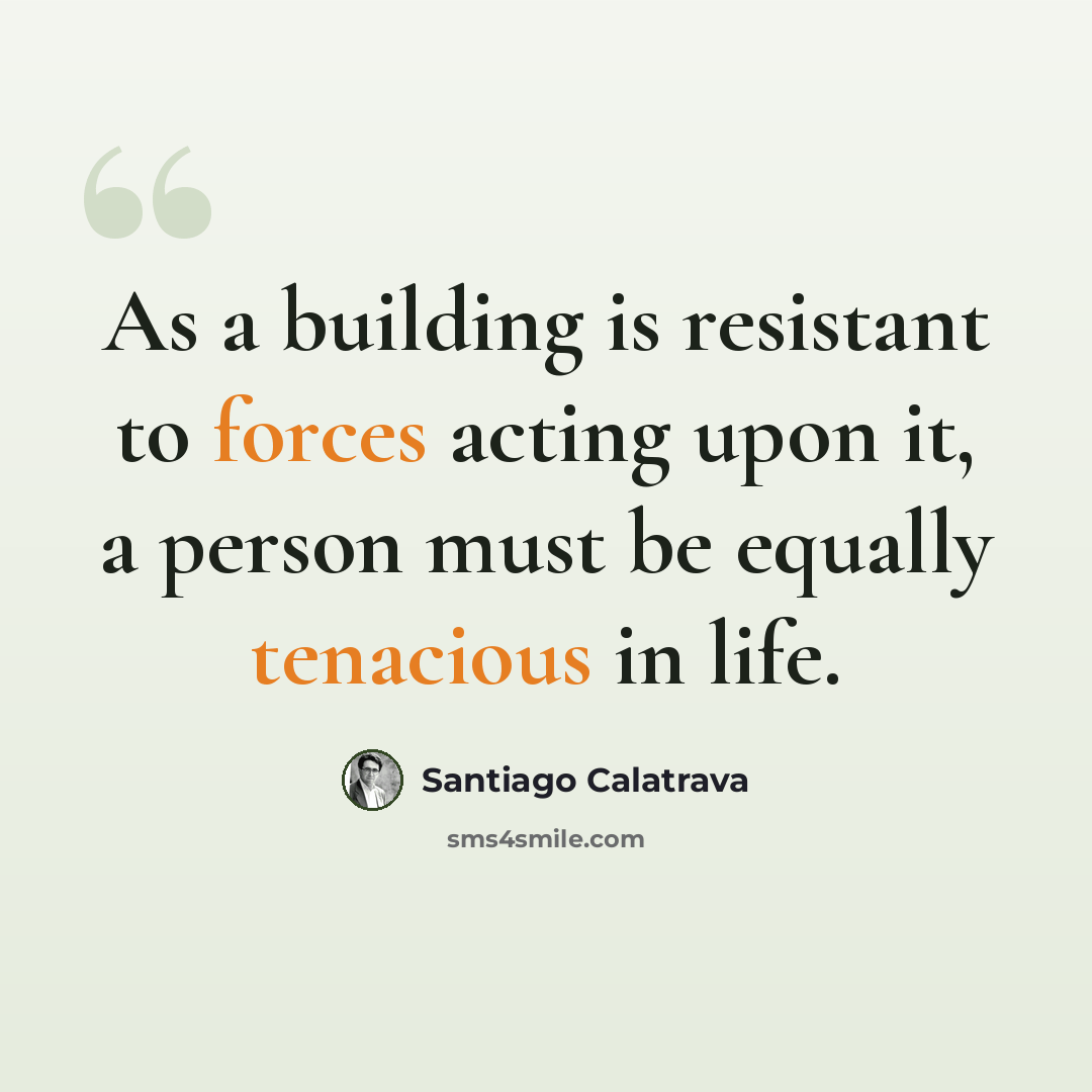“As a building is resistant to forces acting upon it, a person must be equally tenacious in life.” quote by Santiago Calatrava