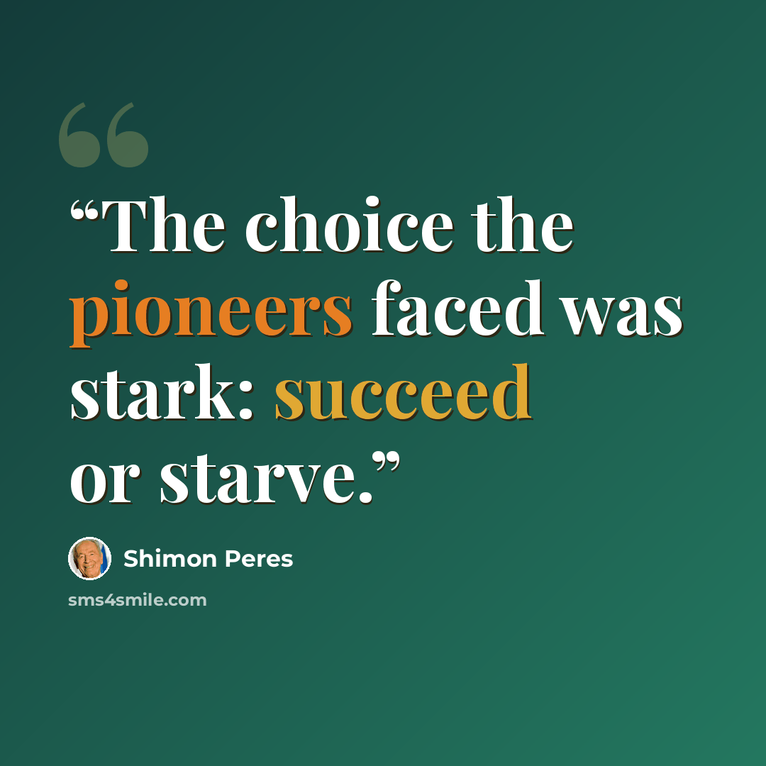 “The choice the pioneers faced was stark: succeed or starve.” quote by Shimon Peres