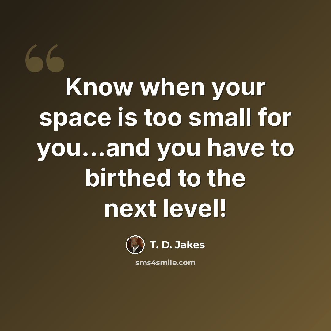 “Know when your space is too small for you...and you have to birthed to the next level!” quote by T. D. Jakes