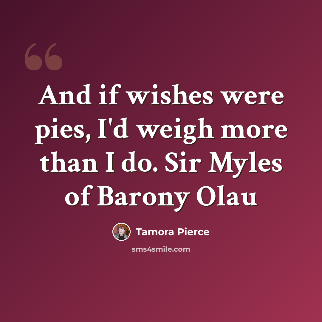 “And if wishes were pies, I'd weigh more than I do. Sir Myles of Barony Olau” quote by Tamora Pierce