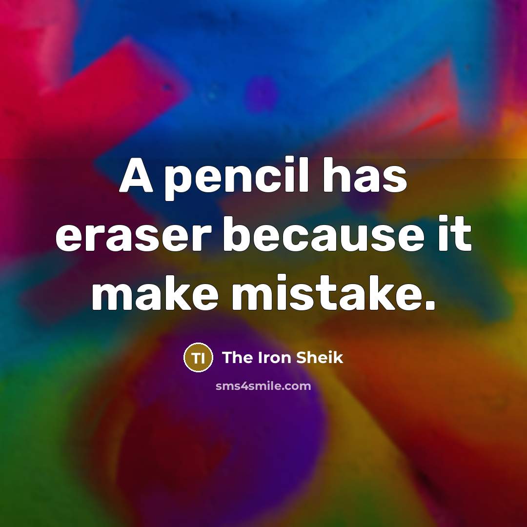 “A pencil has eraser because it make mistake.” quote by The Iron Sheik