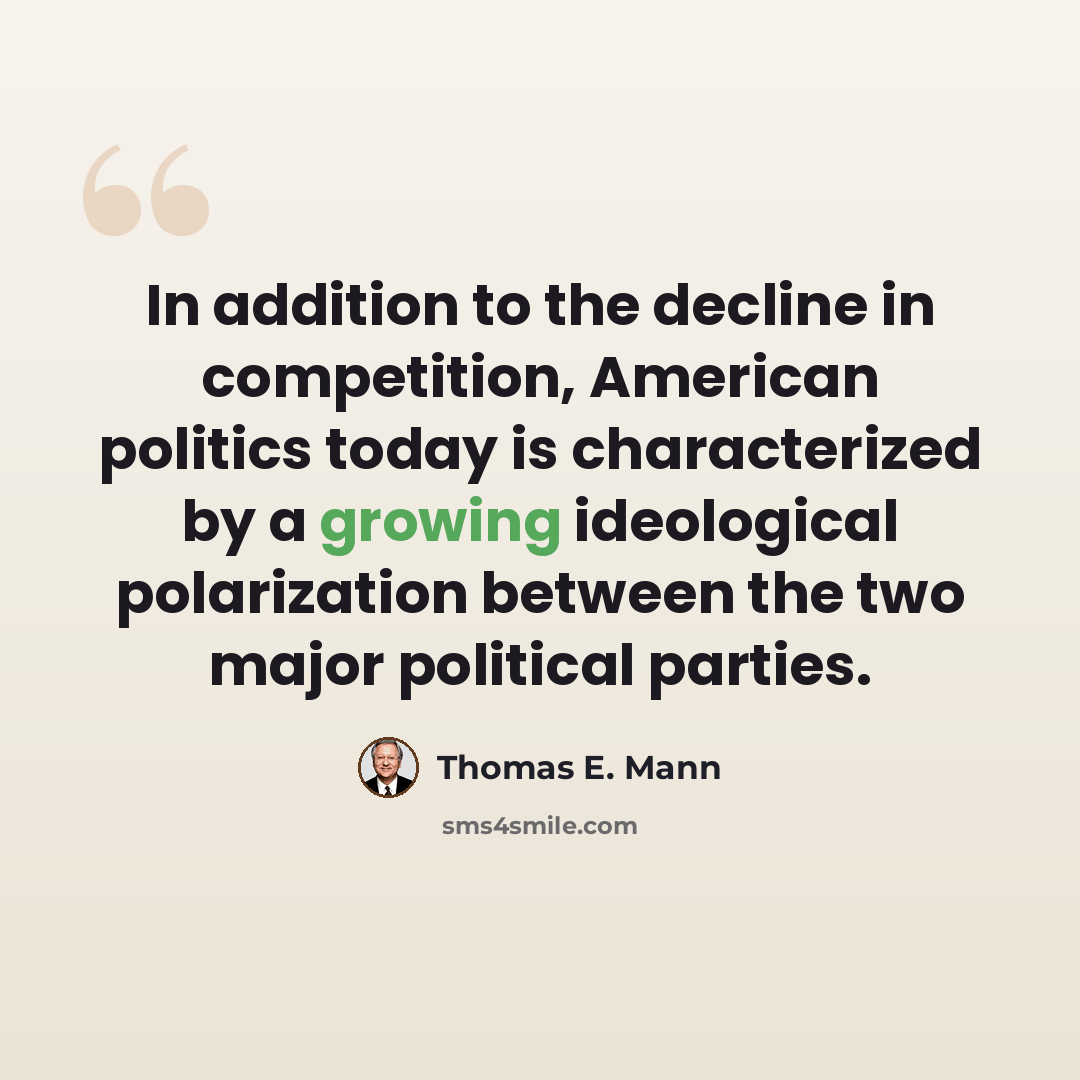“In addition to the decline in competition, American politics today is characterized by a growing ideological polarization between the two major political parties.” quote by Thomas E. Mann