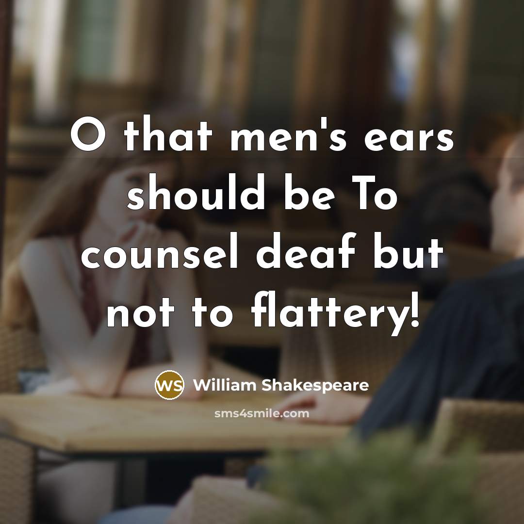“O that men's ears should be To counsel deaf but not to flattery!” quote by William Shakespeare