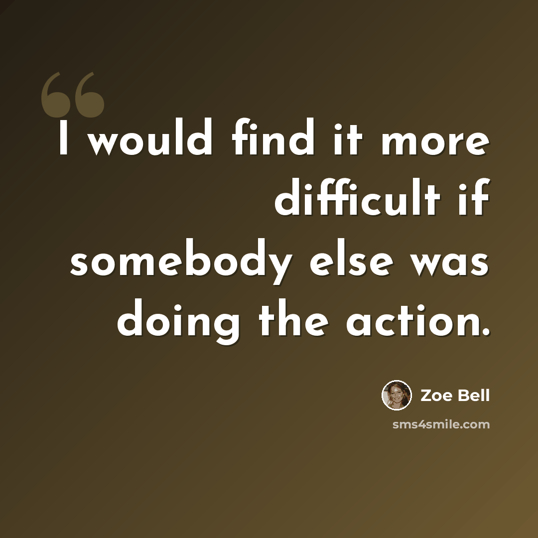 “I would find it more difficult if somebody else was doing the action.” quote by Zoe Bell
