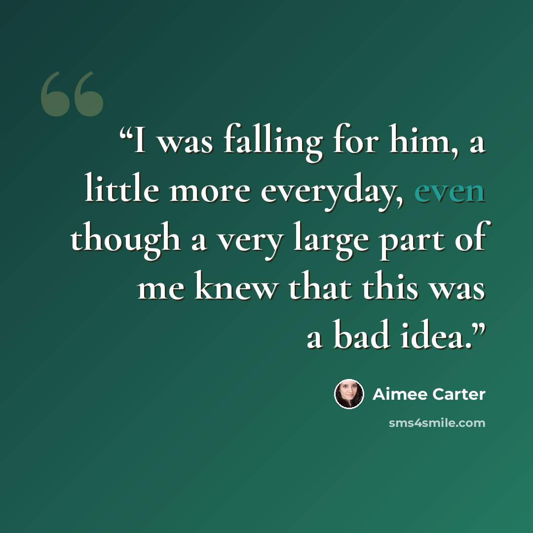 “I was falling for him, a little more everyday, even though a very large part of me knew that this was a bad idea.” quote by Aimee Carter
