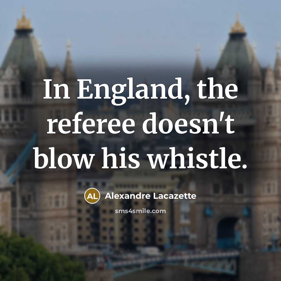“In England, the referee doesn't blow his whistle.” quote by Alexandre Lacazette