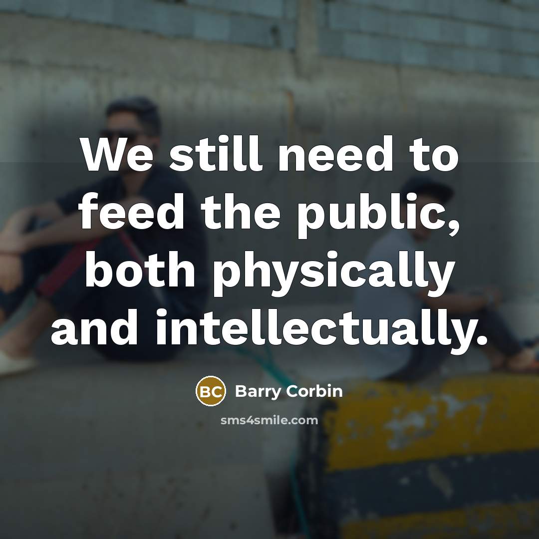 “We still need to feed the public, both physically and intellectually.” quote by Barry Corbin