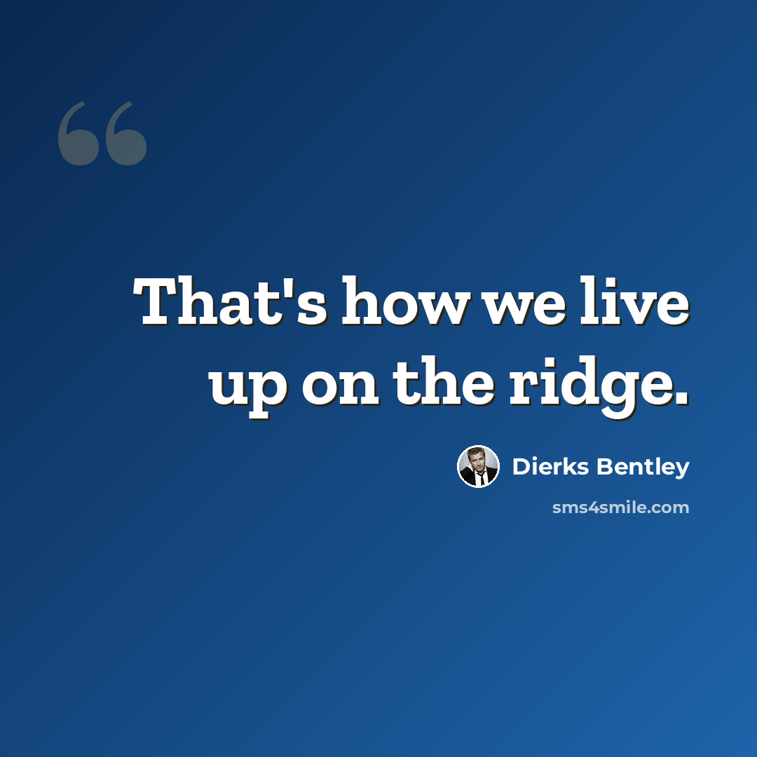 “That's how we live up on the ridge.” quote by Dierks Bentley