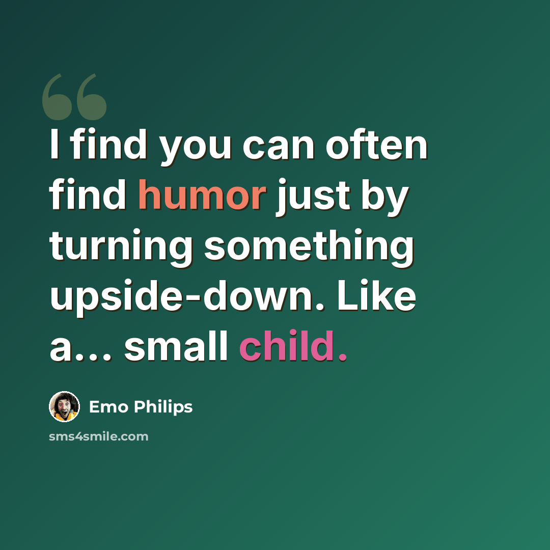 “I find you can often find humor just by turning something upside-down. Like a... small child.” quote by Emo Philips