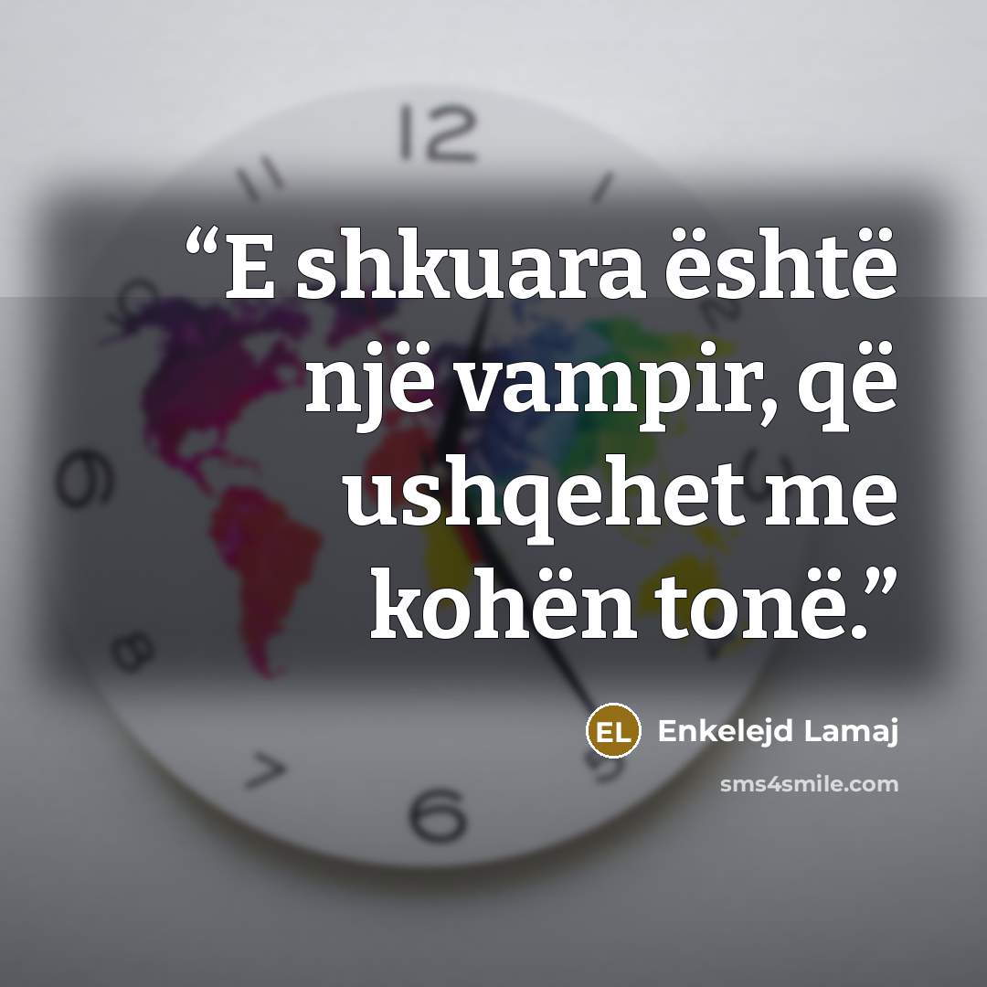 “E shkuara është një vampir, që ushqehet me kohën tonë.” quote by Enkelejd Lamaj