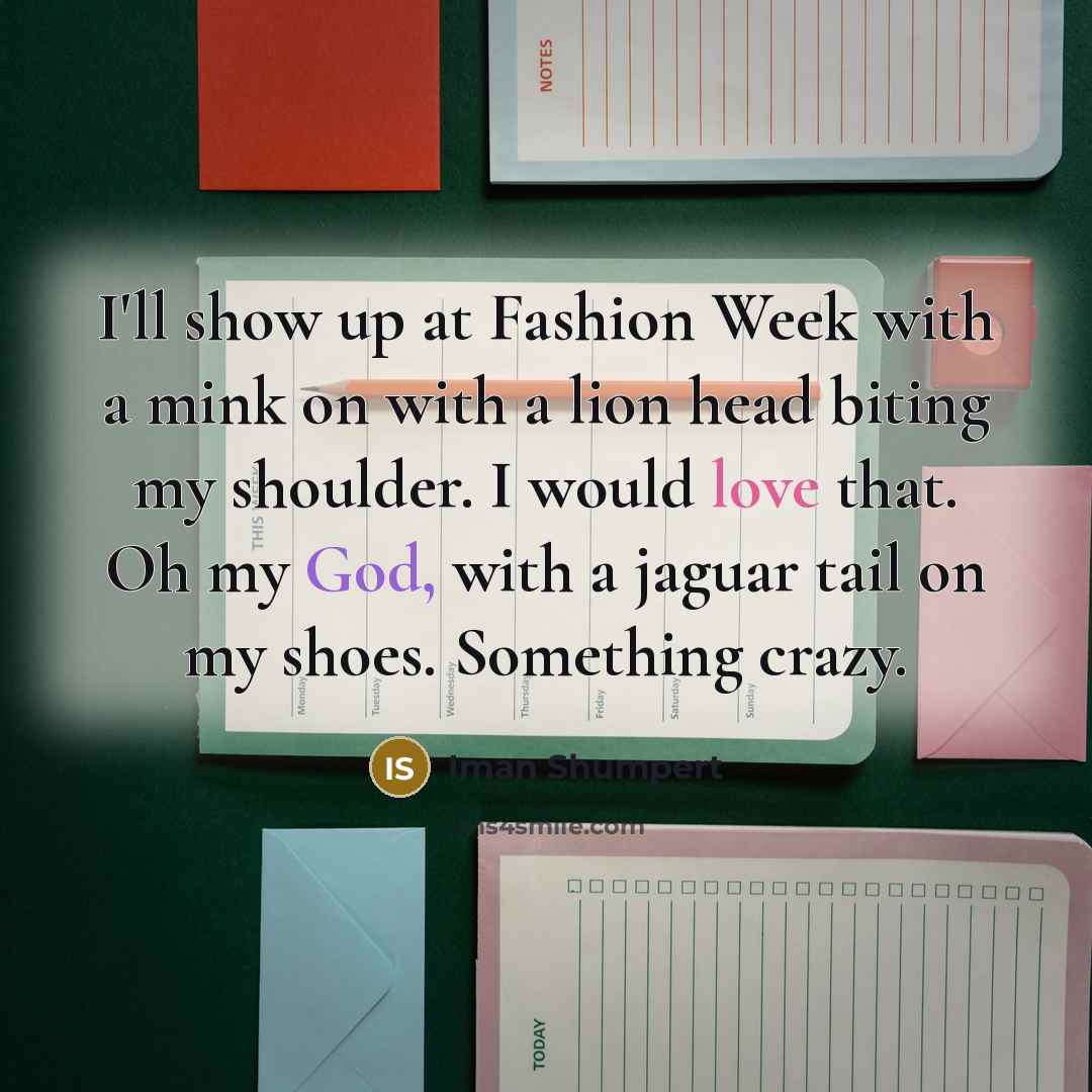 “I'll show up at Fashion Week with a mink on with a lion head biting my shoulder. I would love that. Oh my God, with a jaguar tail on my shoes. Something crazy.” quote by Iman Shumpert
