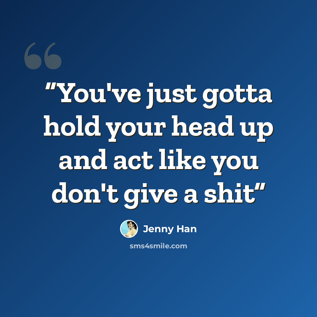 “You've just gotta hold your head up and act like you don't give a shit” quote by Jenny Han