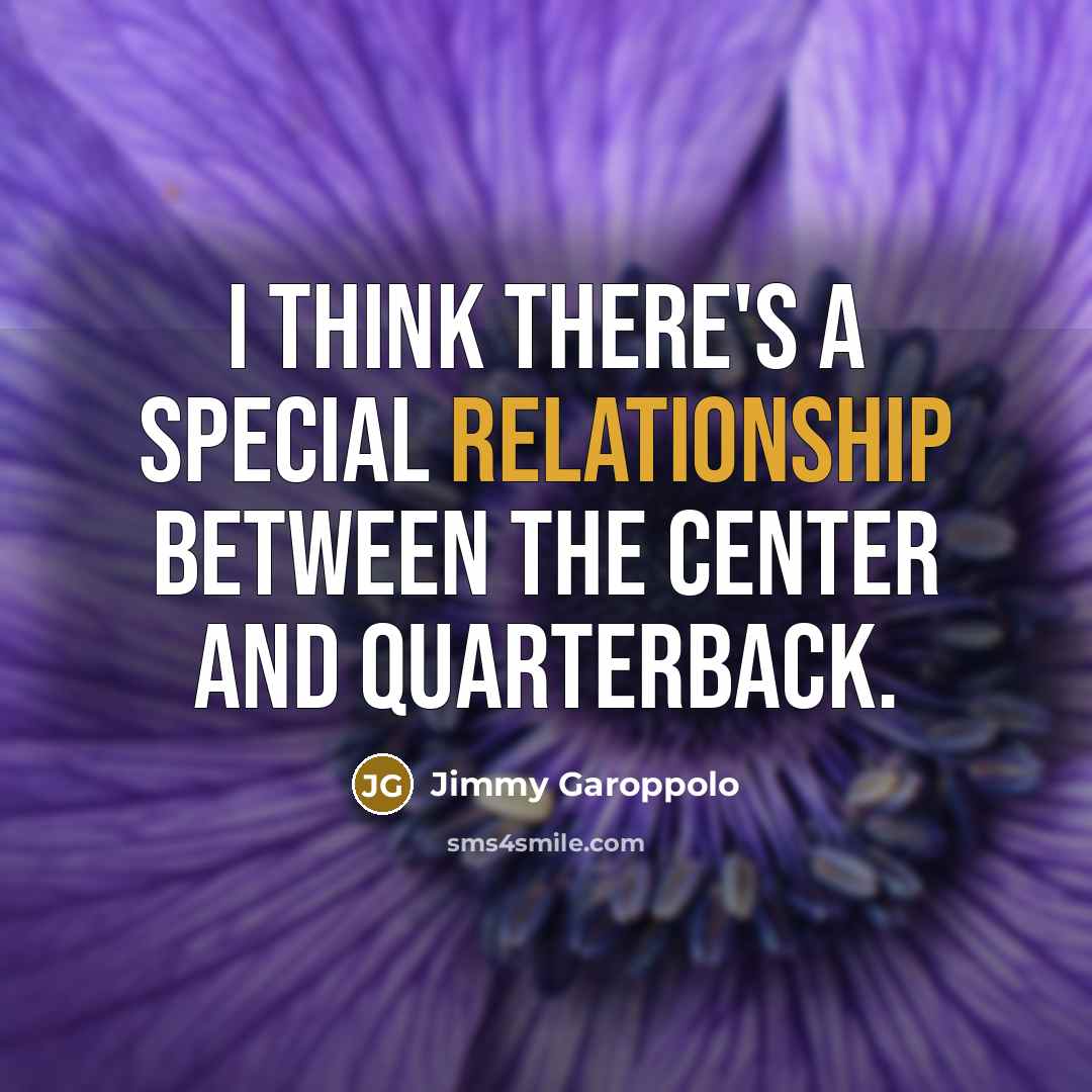 “I think there's a special relationship between the center and quarterback.” quote by Jimmy Garoppolo
