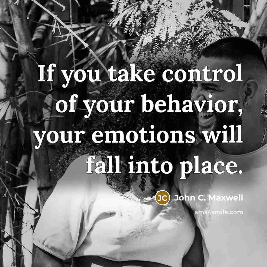 “If you take control of your behavior, your emotions will fall into place.” quote by John C. Maxwell