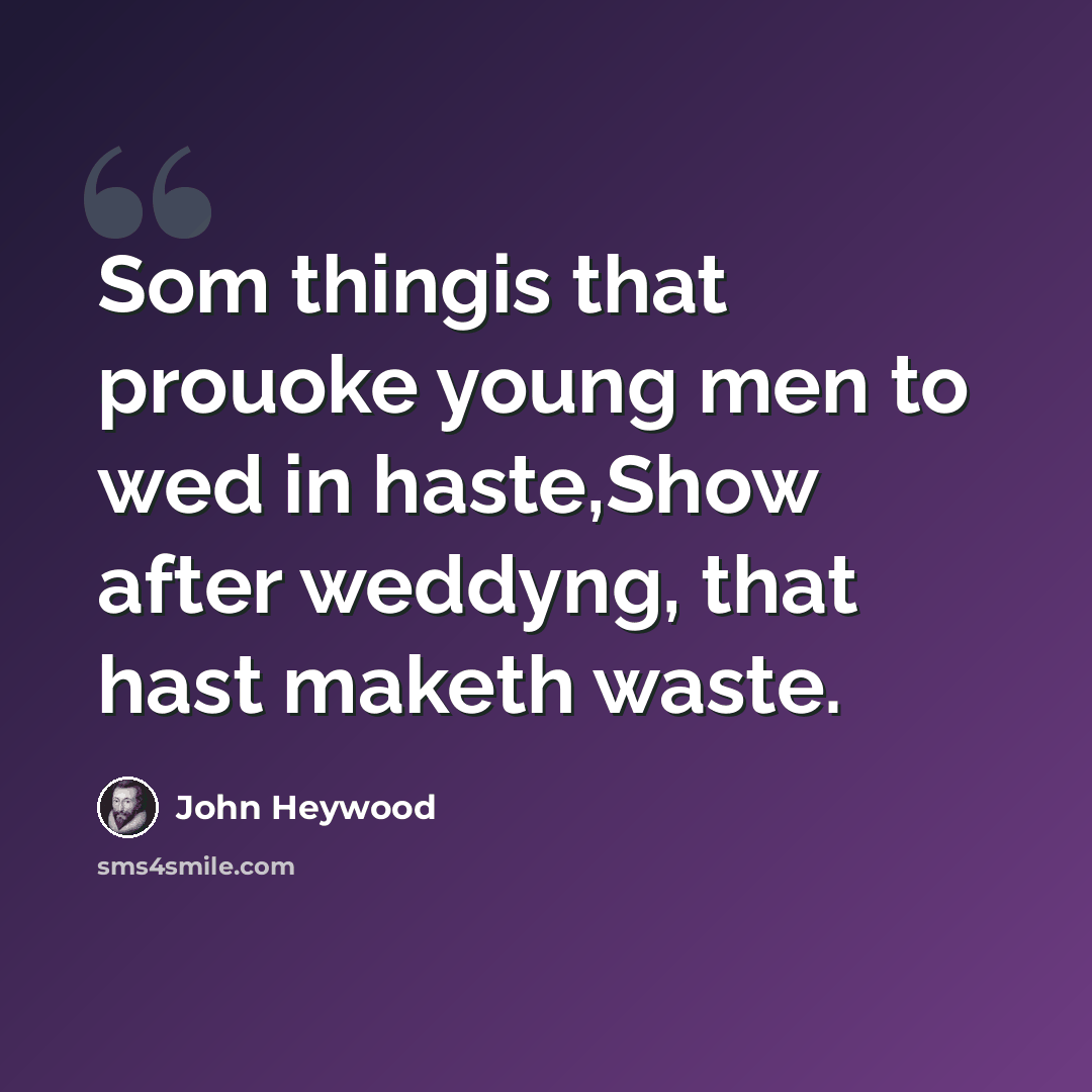 “Som thingis that prouoke young men to wed in haste,Show after weddyng, that hast maketh waste.” quote by John Heywood