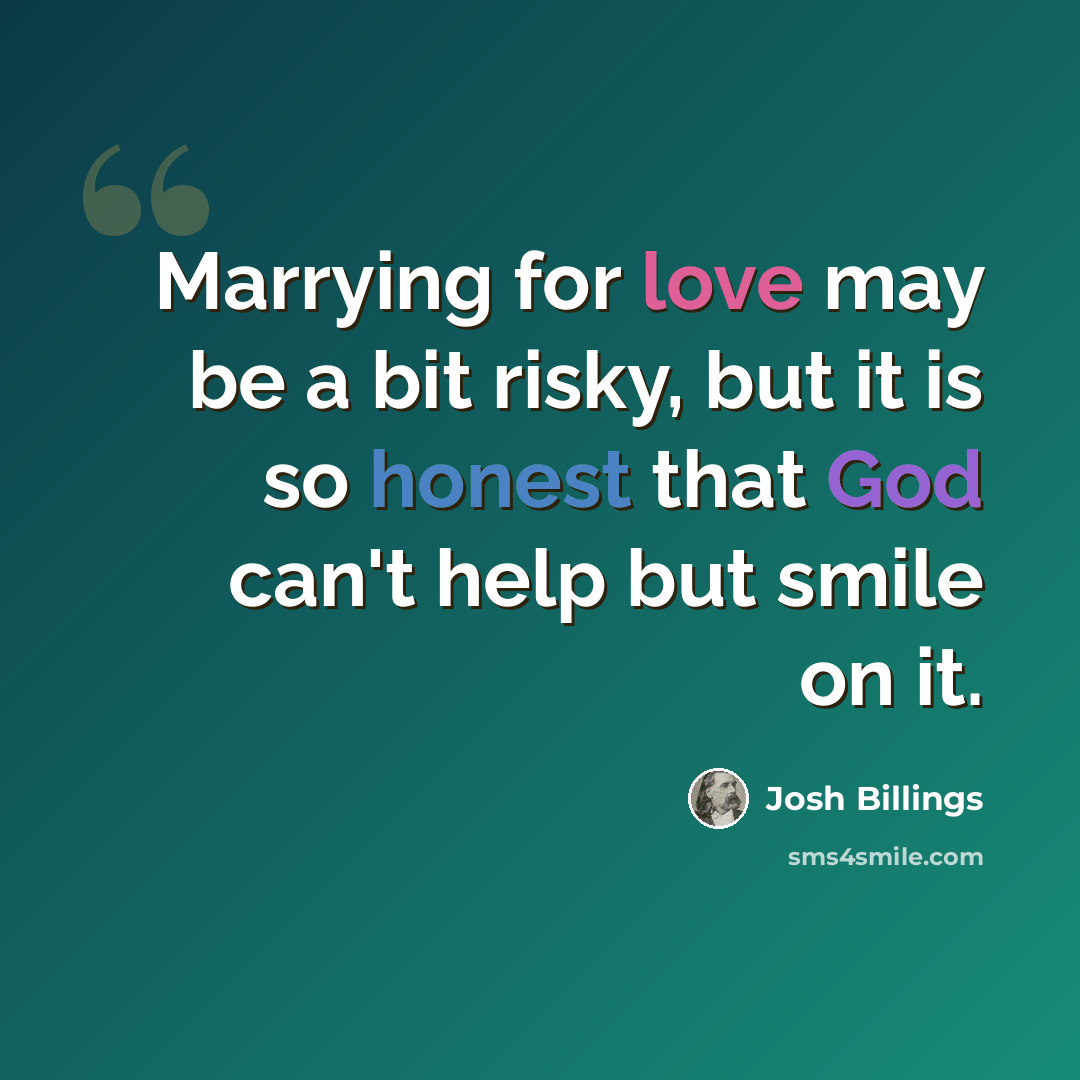 “Marrying for love may be a bit risky, but it is so honest that God can't help but smile on it.” quote by Josh Billings