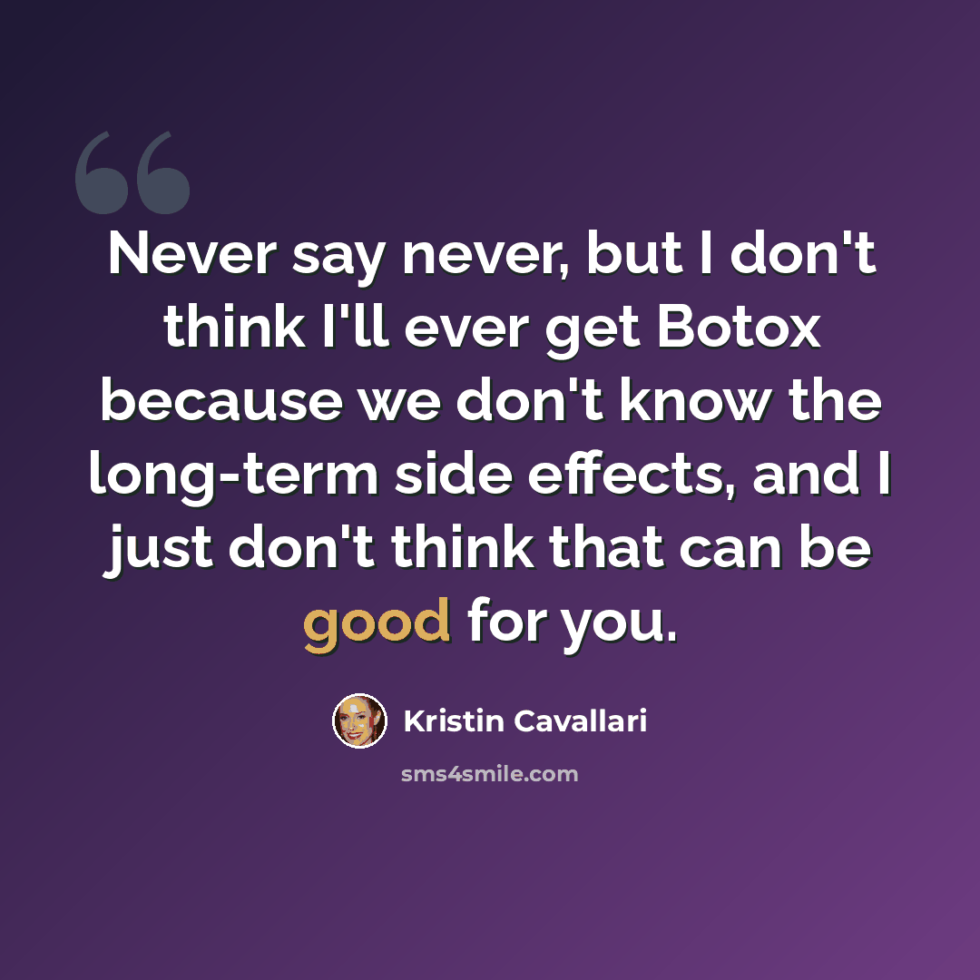 “Never say never, but I don't think I'll ever get Botox because we don't know the long-term side effects, and I just don't think that can be good for you.” quote by Kristin Cavallari