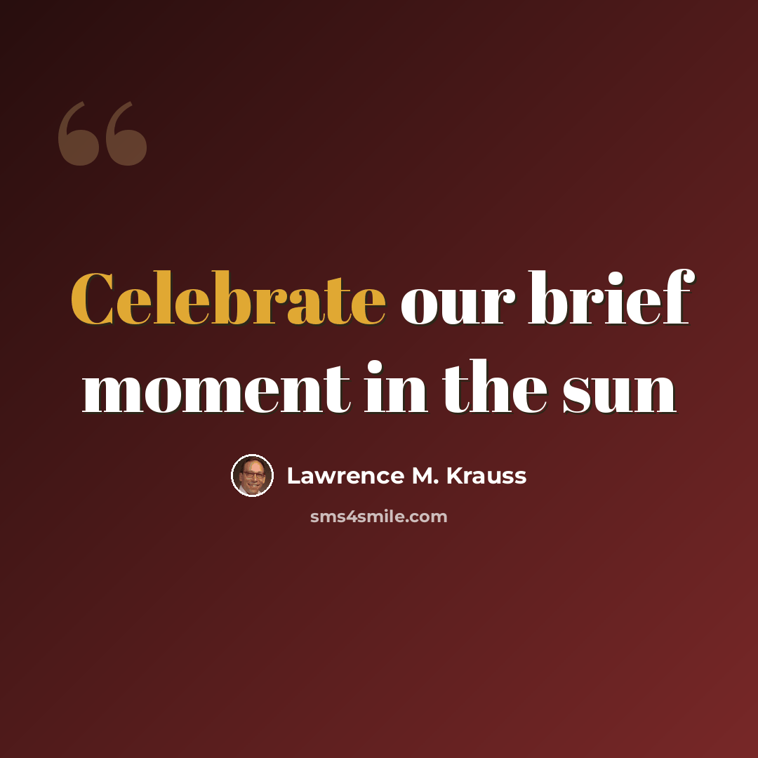 “Celebrate our brief moment in the sun” quote by Lawrence M. Krauss