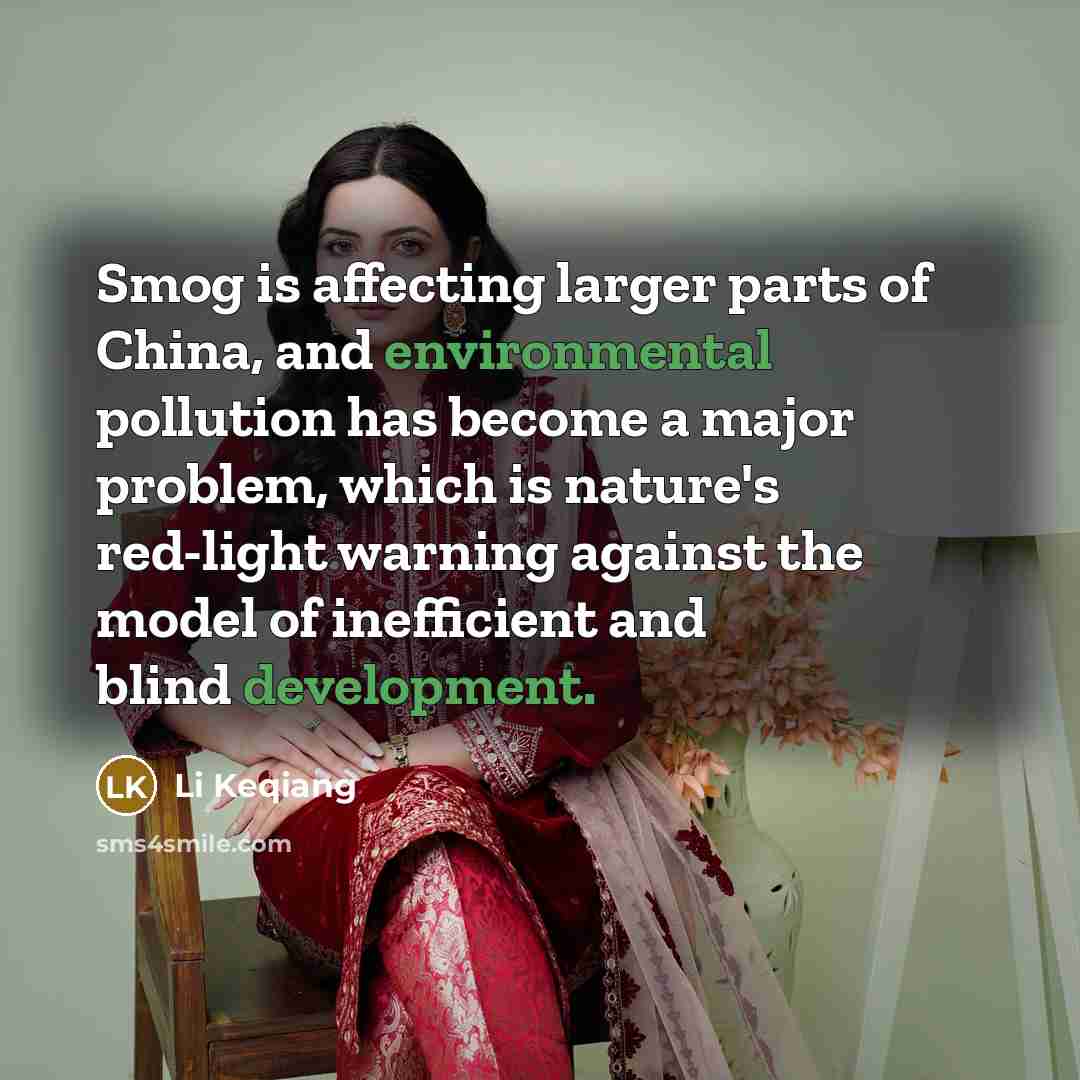 “Smog is affecting larger parts of China, and environmental pollution has become a major problem, which is nature's red-light warning against the model of inefficient and blind development.” quote by Li Keqiang