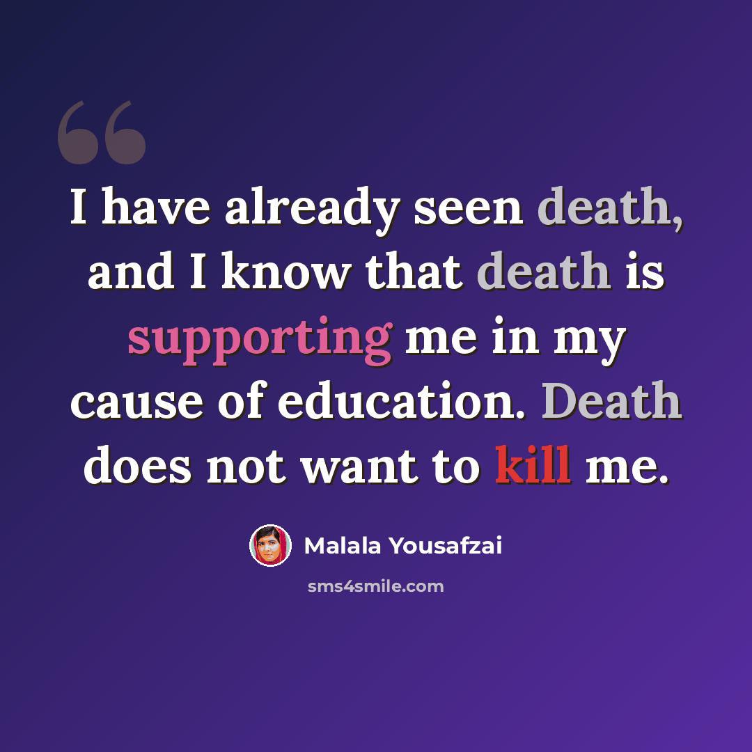 “I have already seen death, and I know that death is supporting me in my cause of education. Death does not want to kill me.” quote by Malala Yousafzai