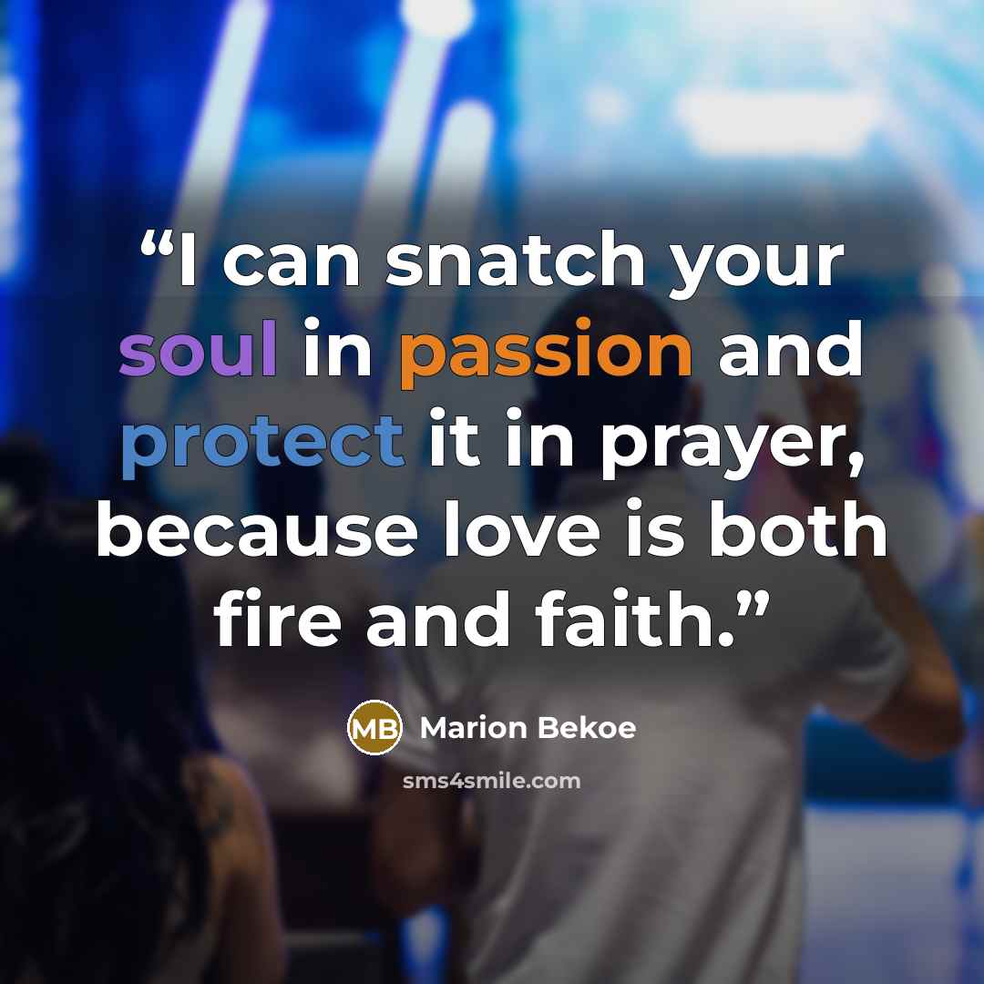 “I can snatch your soul in passion and protect it in prayer, because love is both fire and faith.” quote by Marion Bekoe