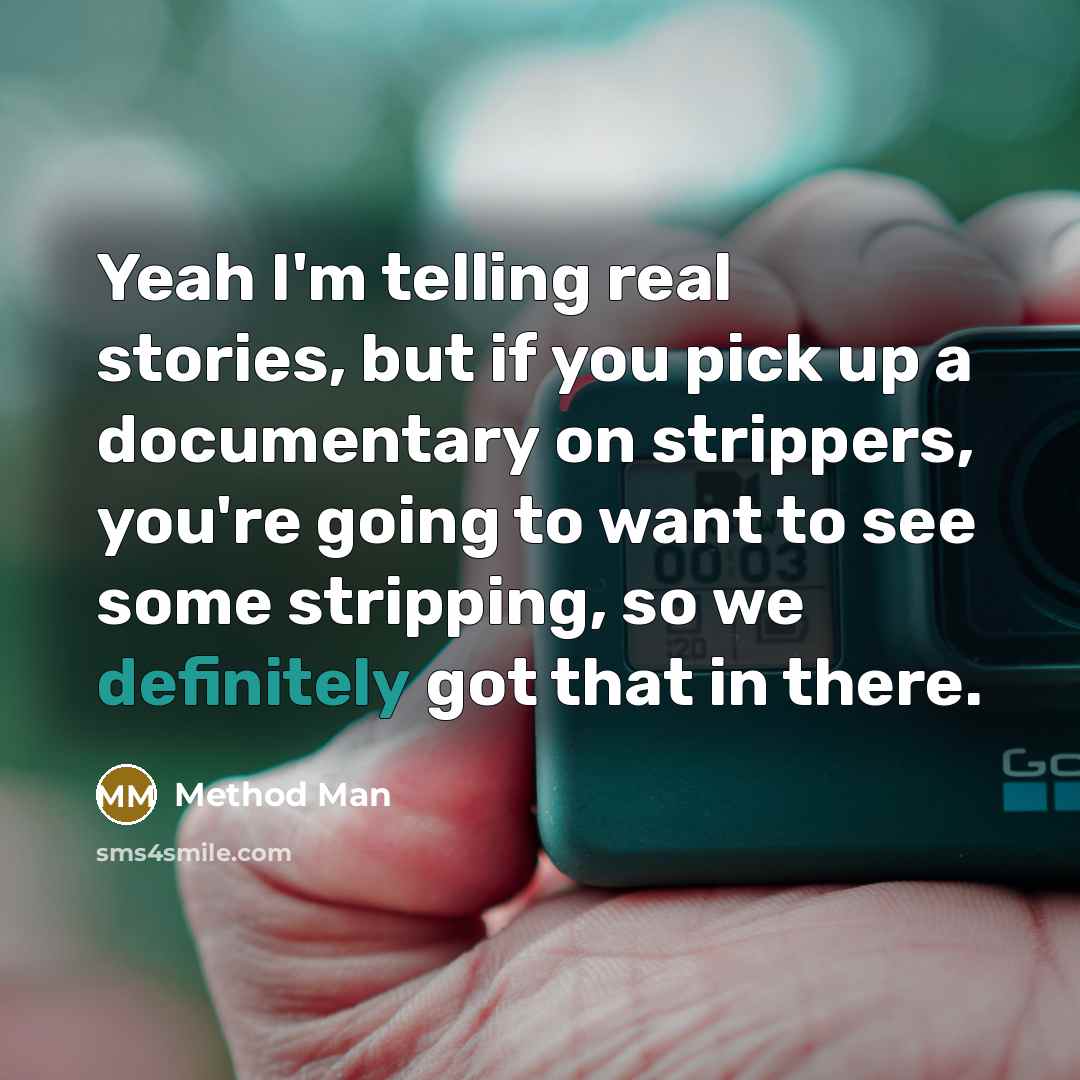 “Yeah I'm telling real stories, but if you pick up a documentary on strippers, you're going to want to see some stripping, so we definitely got that in there.” quote by Method Man