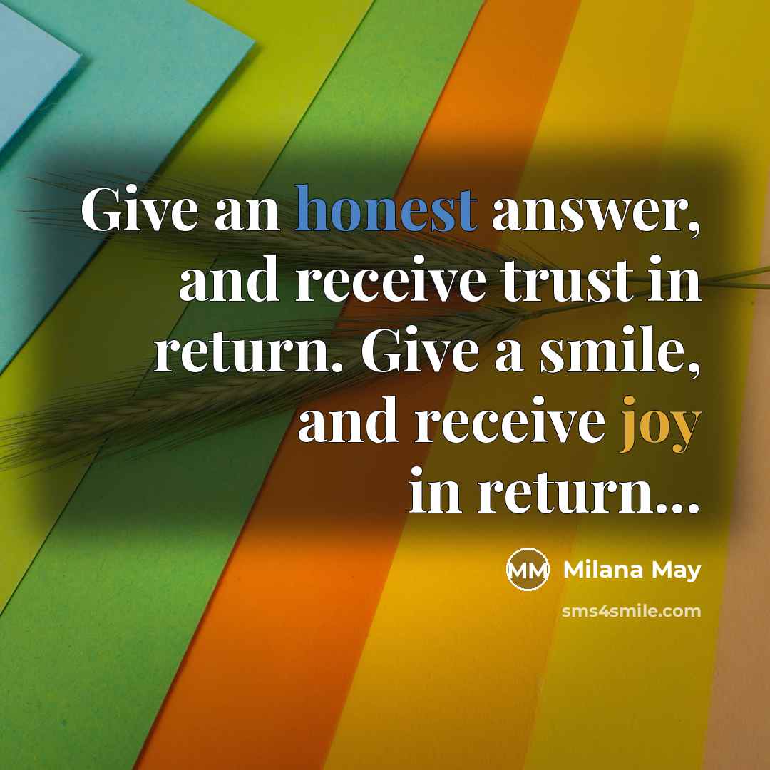 “Give an honest answer, and receive trust in return. Give a smile, and receive joy in return...” quote by Milana May