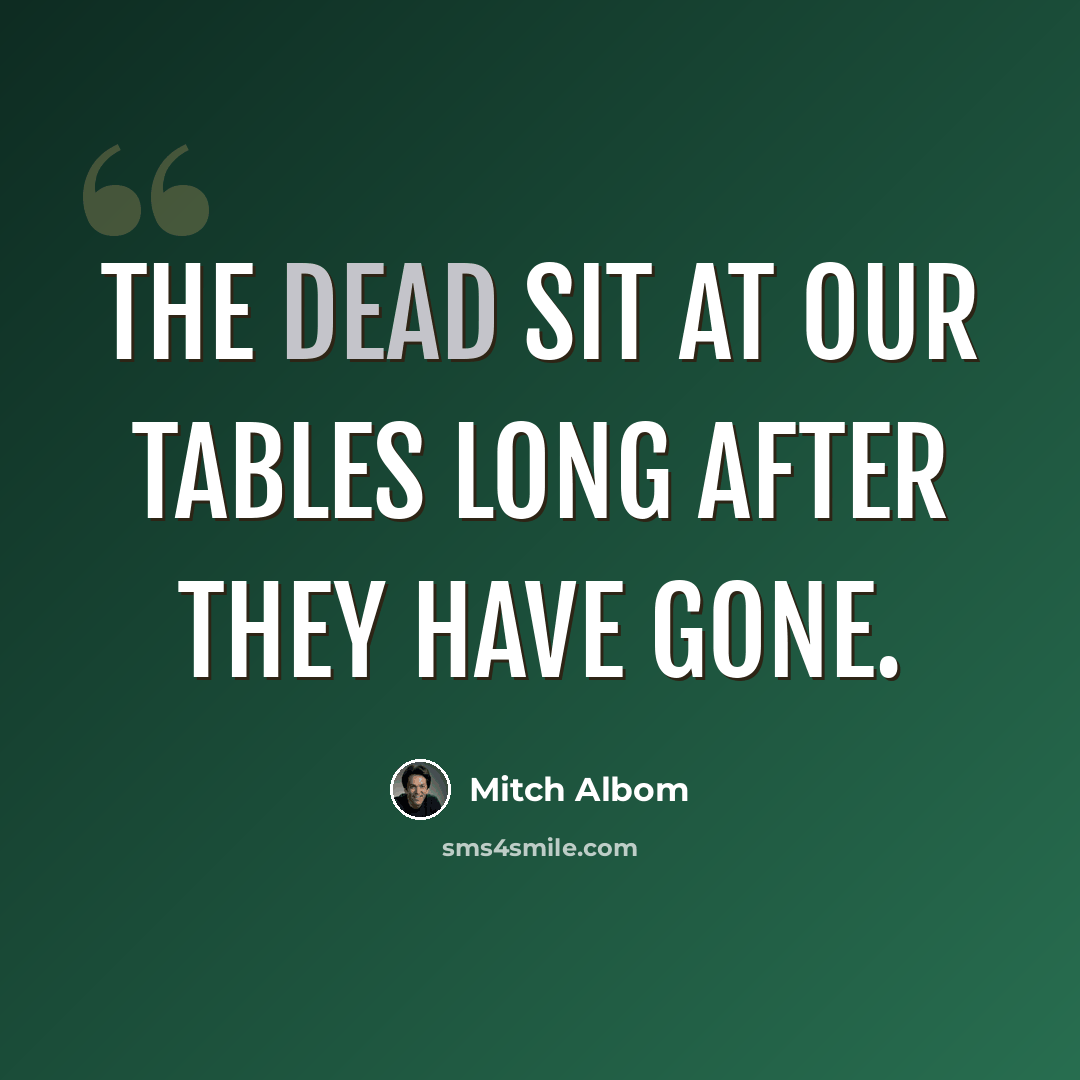 “The dead sit at our tables long after they have gone.” quote by Mitch Albom