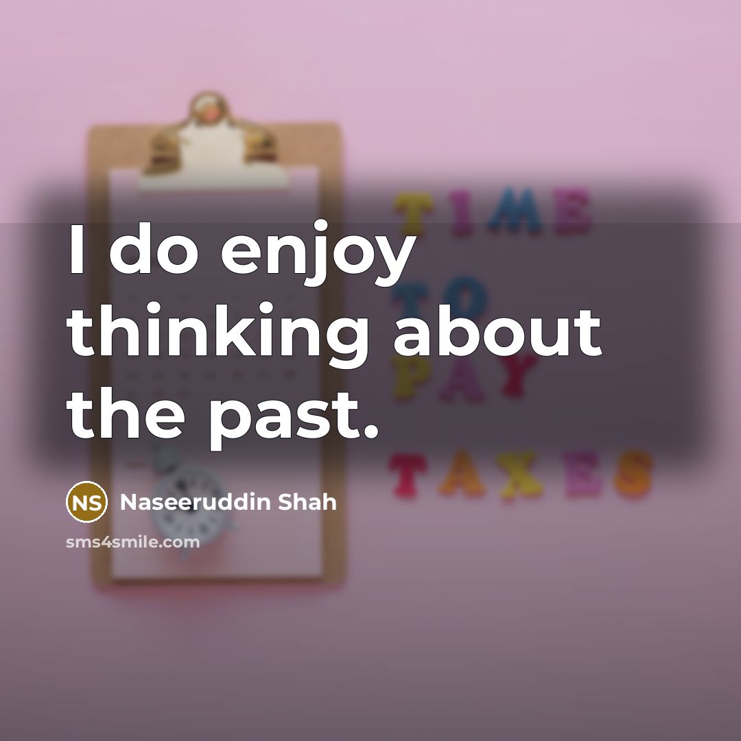 “I do enjoy thinking about the past.” quote by Naseeruddin Shah