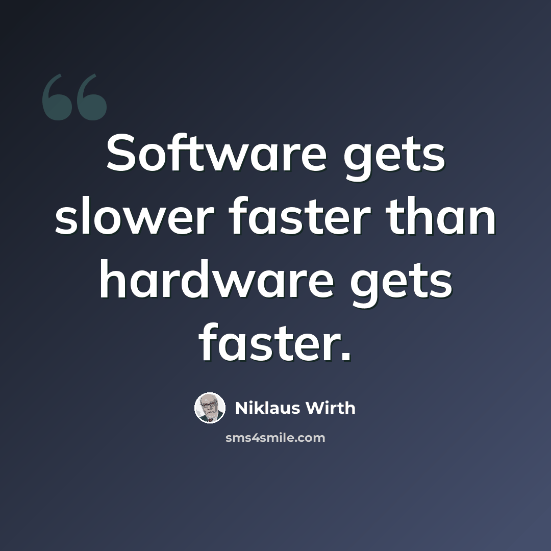 “Software gets slower faster than hardware gets faster.” quote by Niklaus Wirth