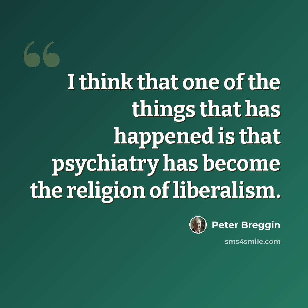 “I think that one of the things that has happened is that psychiatry has become the religion of liberalism.” quote by Peter Breggin