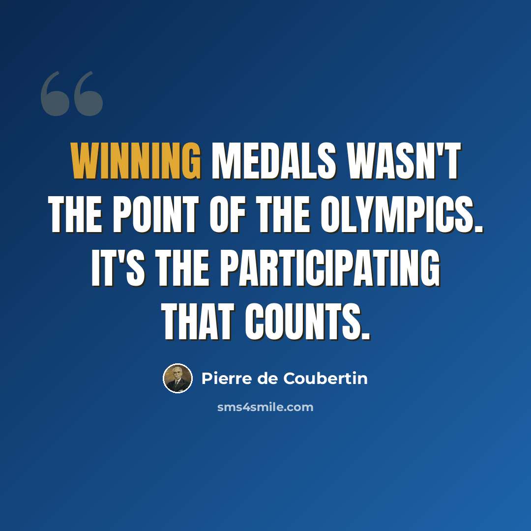 “Winning medals wasn't the point of the Olympics. It's the participating that counts.” quote by Pierre de Coubertin