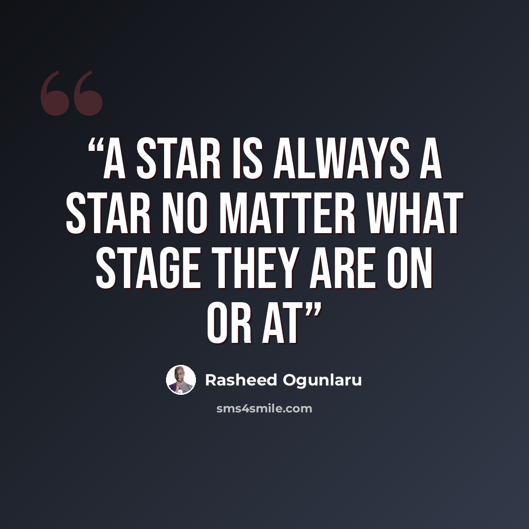 “A Star is always a star no matter what stage they are on or at” quote by Rasheed Ogunlaru
