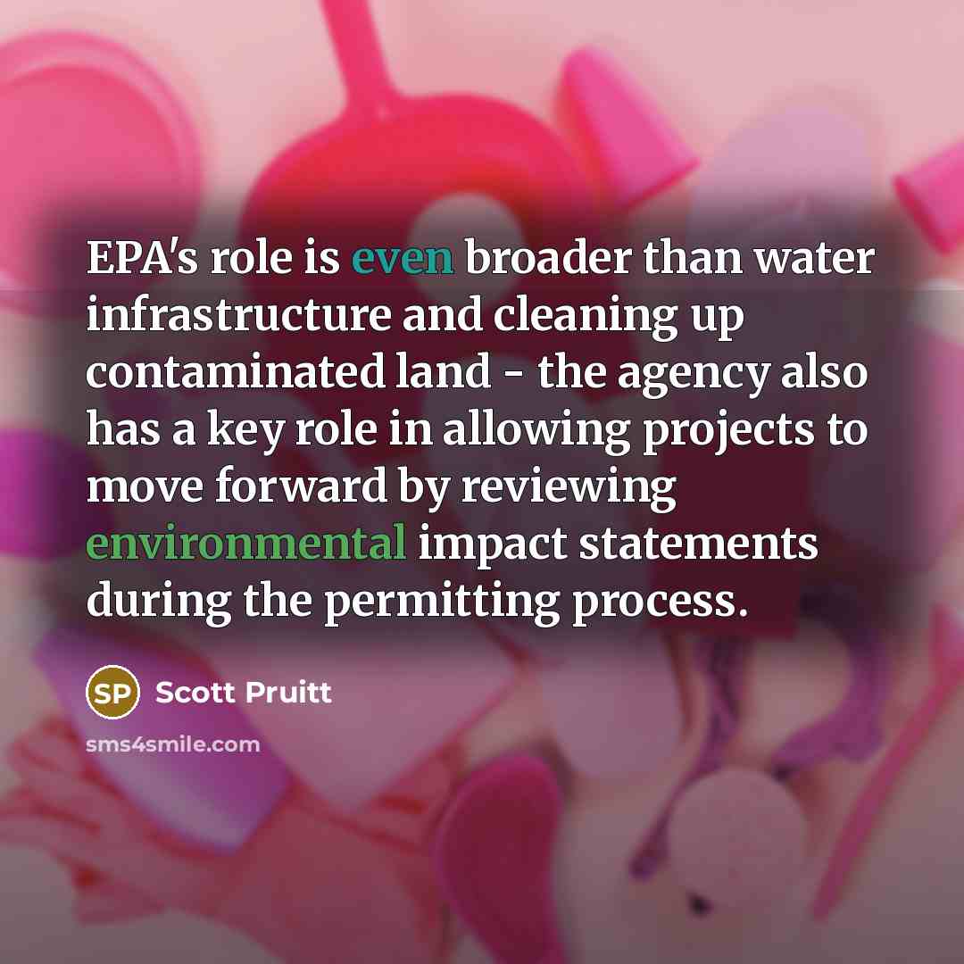 “EPA's role is even broader than water infrastructure and cleaning up contaminated land - the agency also has a key role in allowing projects to move forward by reviewing environmental impact statements during the permitting process.” quote by Scott Pruitt
