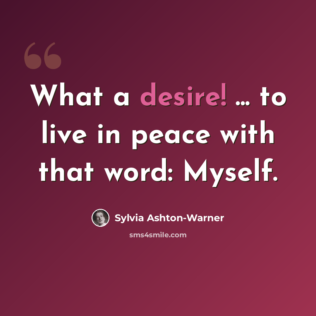 “What a desire! ... to live in peace with that word: Myself.” quote by Sylvia Ashton-Warner