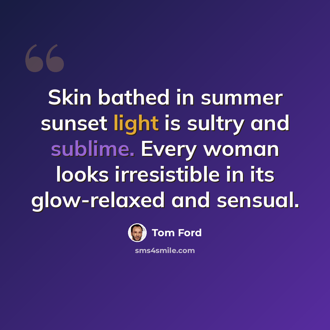 “Skin bathed in summer sunset light is sultry and sublime. Every woman looks irresistible in its glow-relaxed and sensual.” quote by Tom Ford