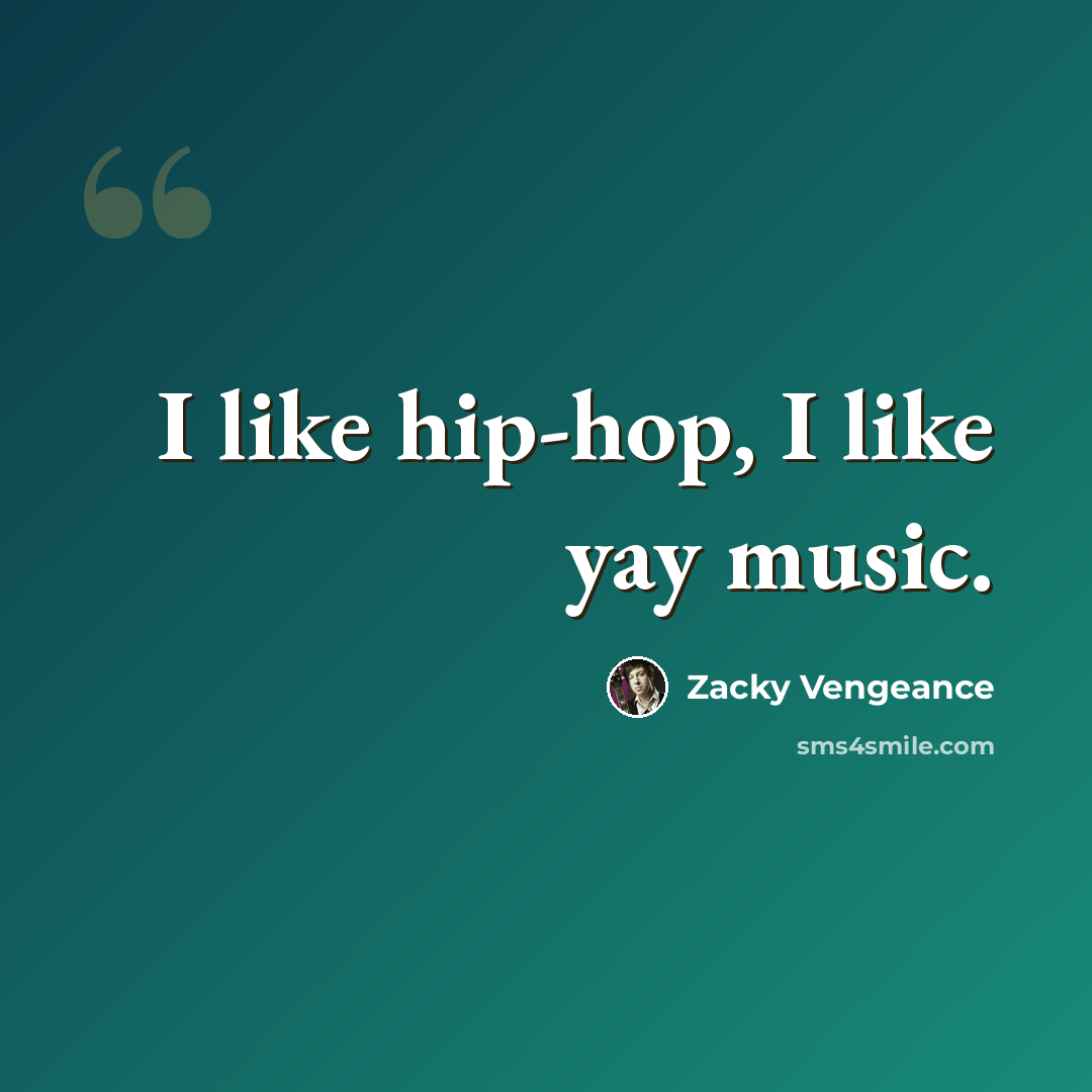 “I like hip-hop, I like yay music.” quote by Zacky Vengeance