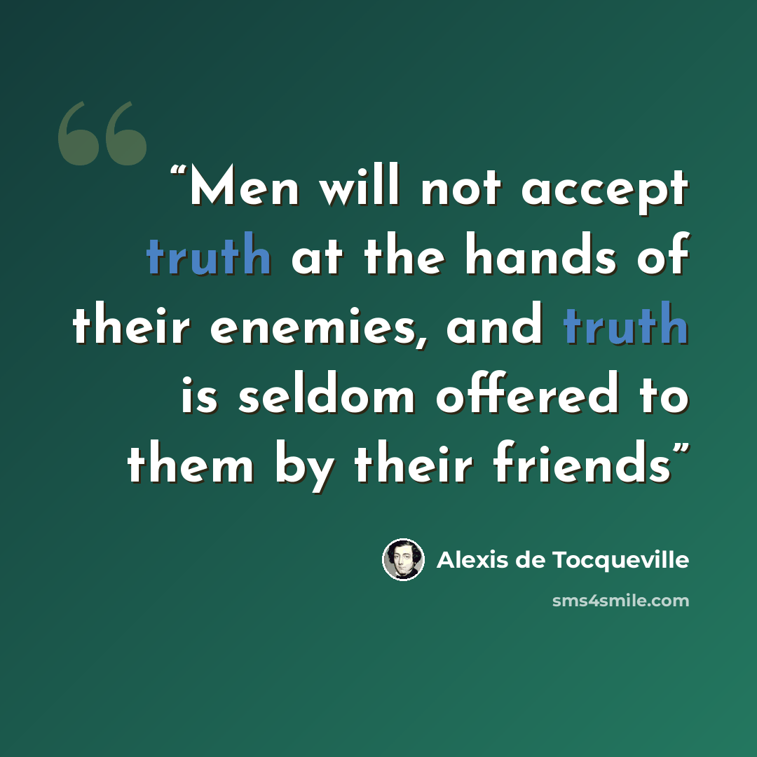 “Men will not accept truth at the hands of their enemies, and truth is seldom offered to them by their friends” quote by Alexis de Tocqueville