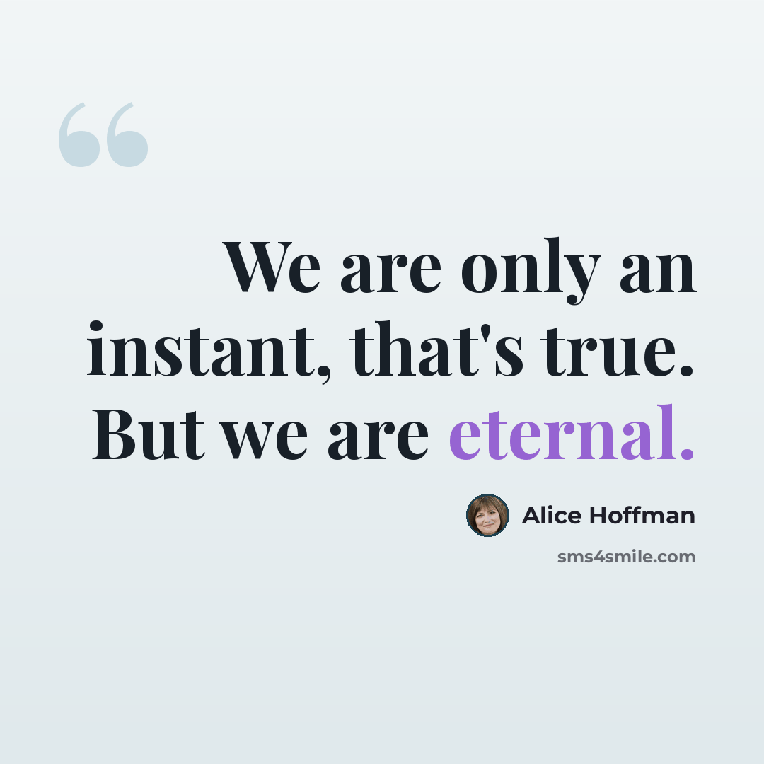 “We are only an instant, that's true. But we are eternal.” quote by Alice Hoffman