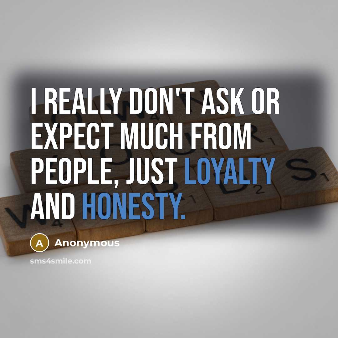 “I really don't ask or expect much from people, just loyalty and honesty.” quote by Anonymous