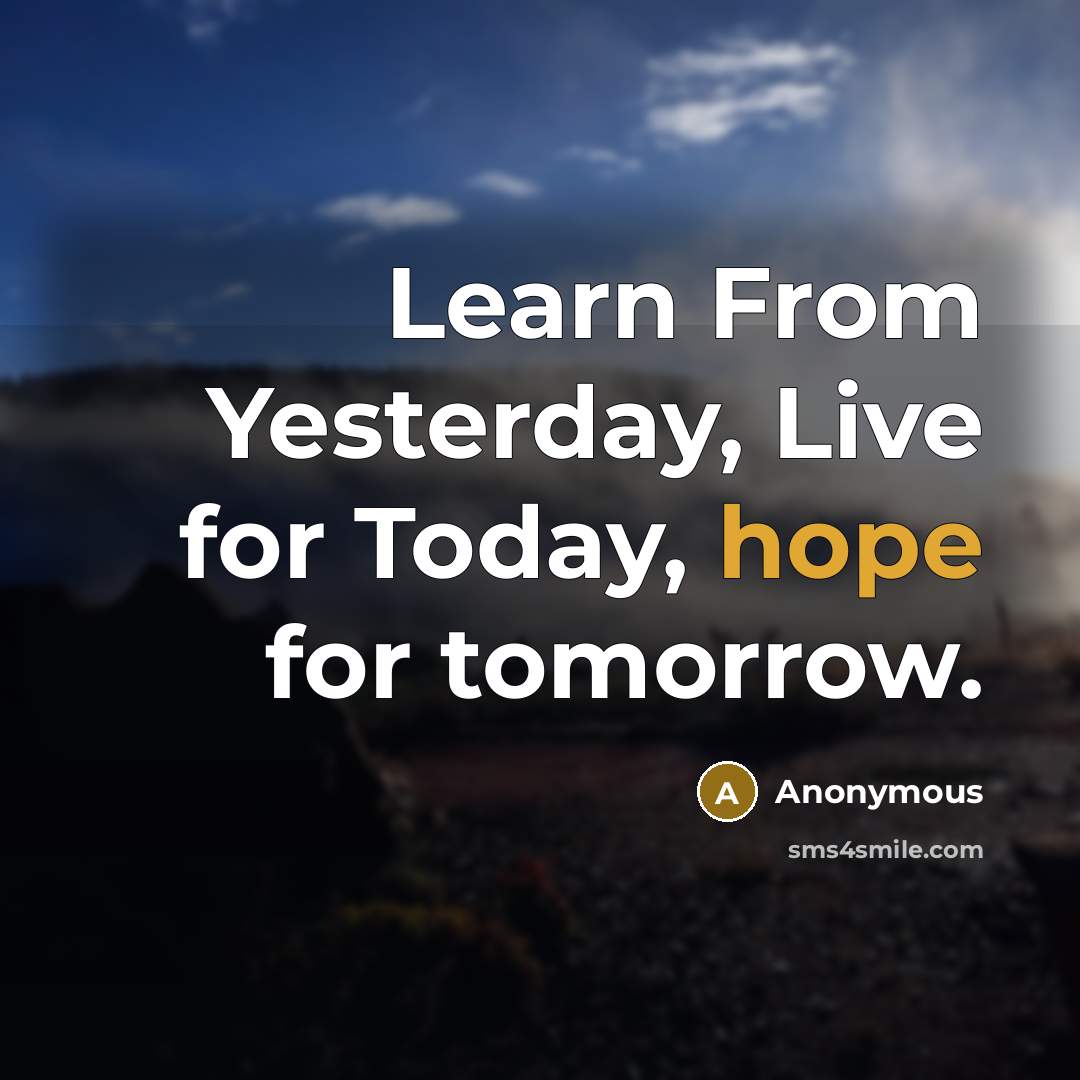 “Learn From Yesterday, Live for Today, hope for tomorrow.” quote by Anonymous