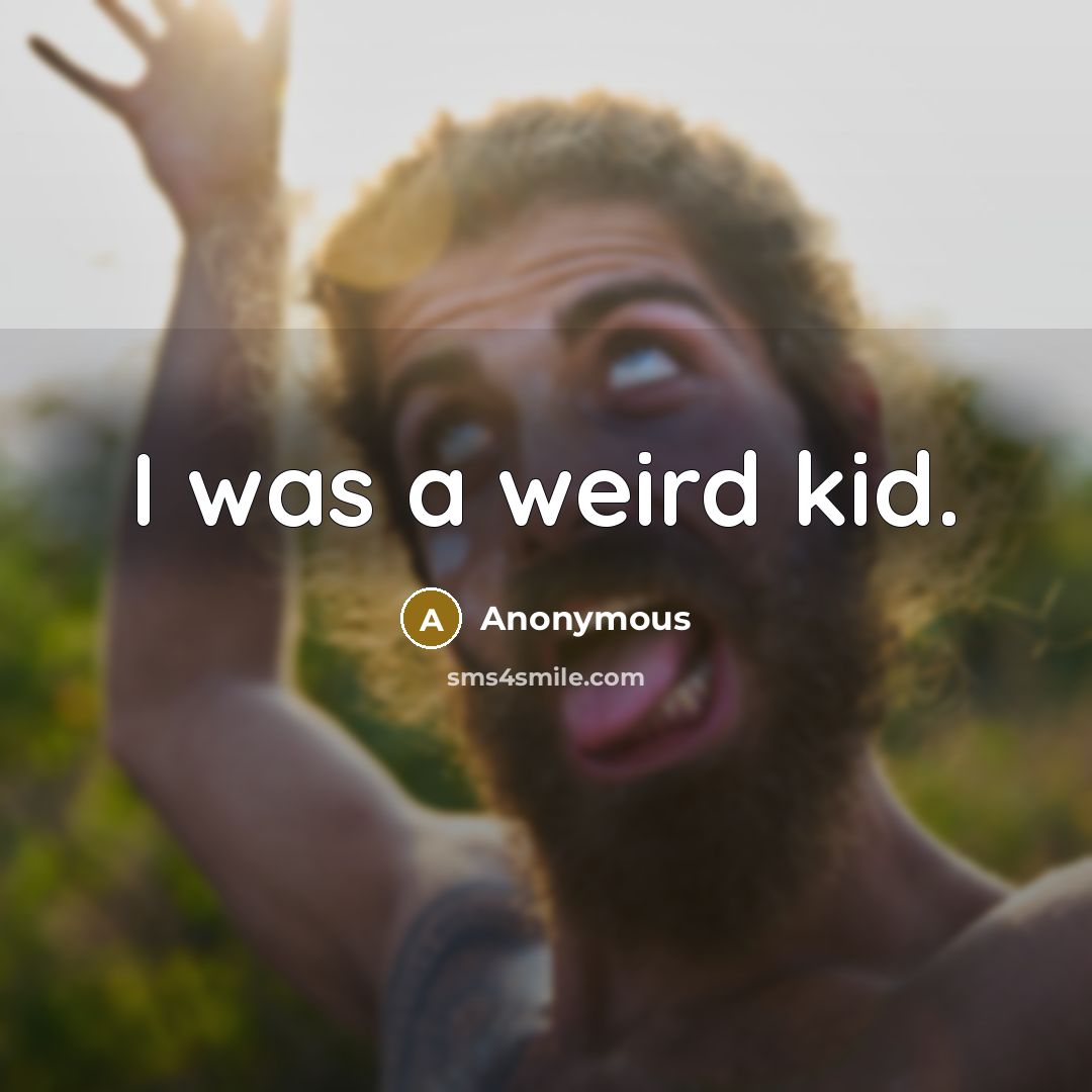 “I was a weird kid.” quote by Anonymous