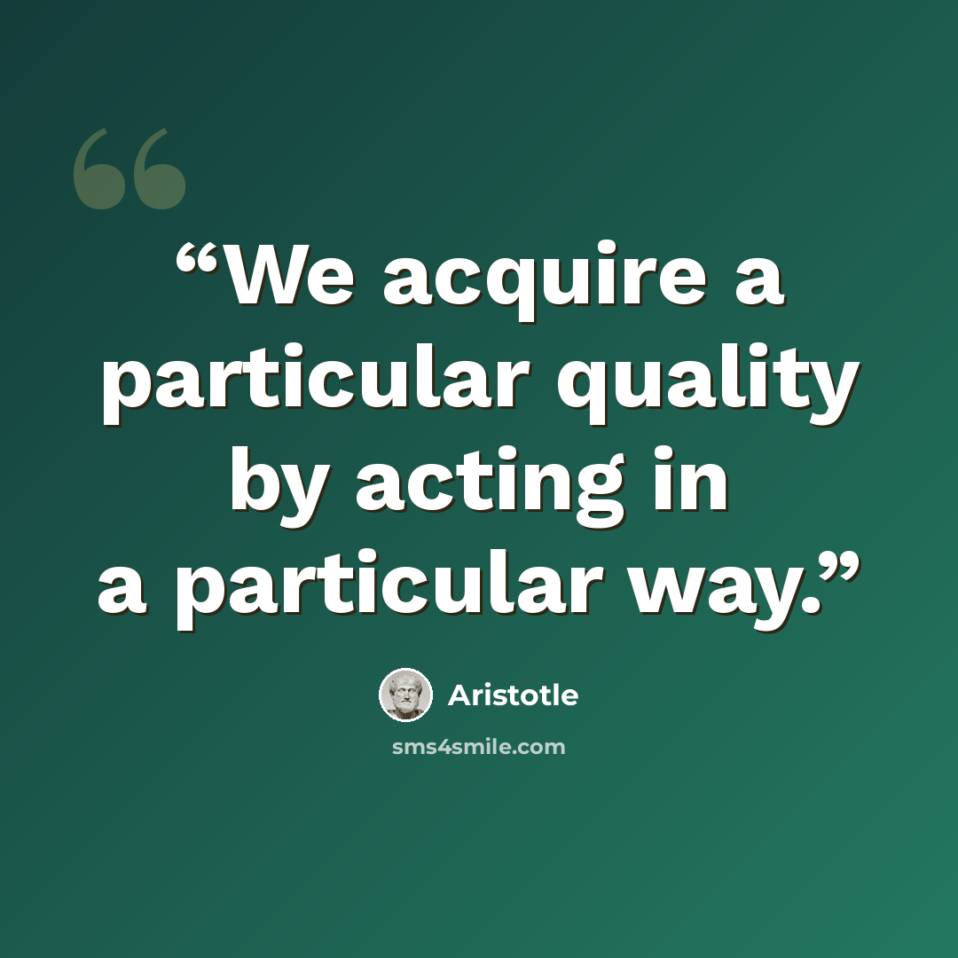 “We acquire a particular quality by acting in a particular way.” quote by Aristotle