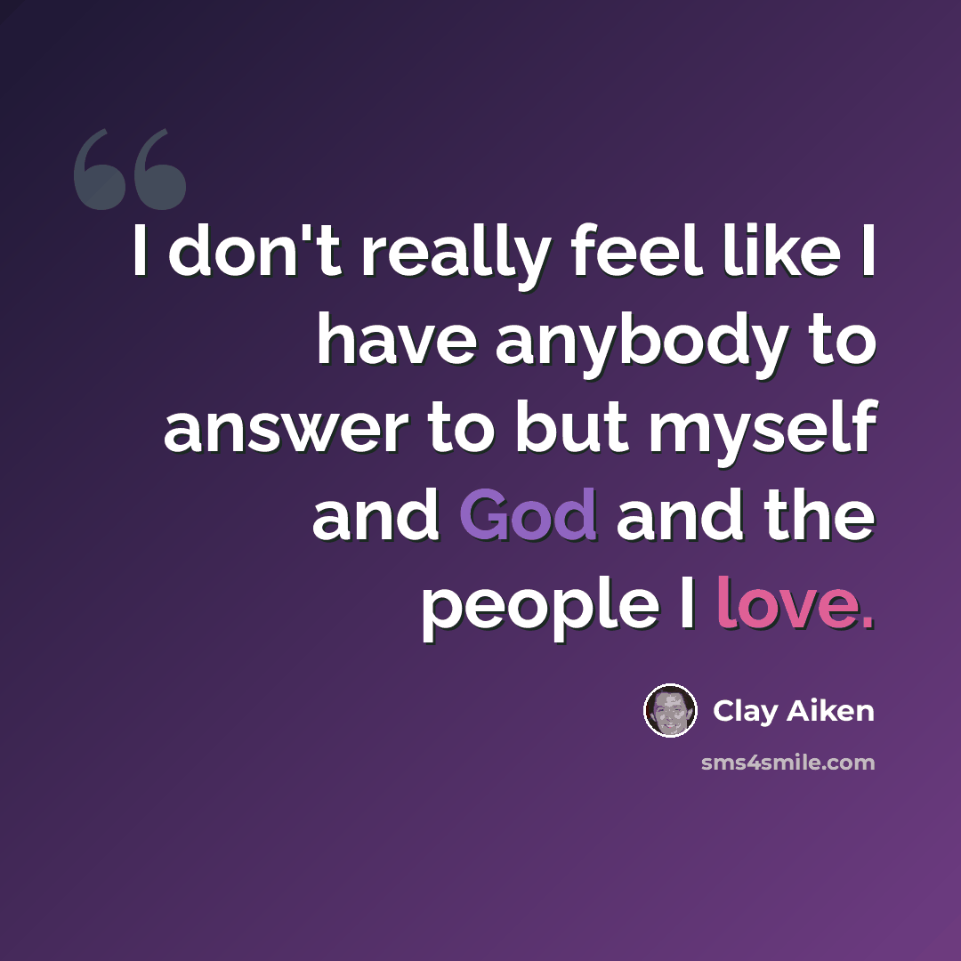 “I don't really feel like I have anybody to answer to but myself and God and the people I love.” quote by Clay Aiken