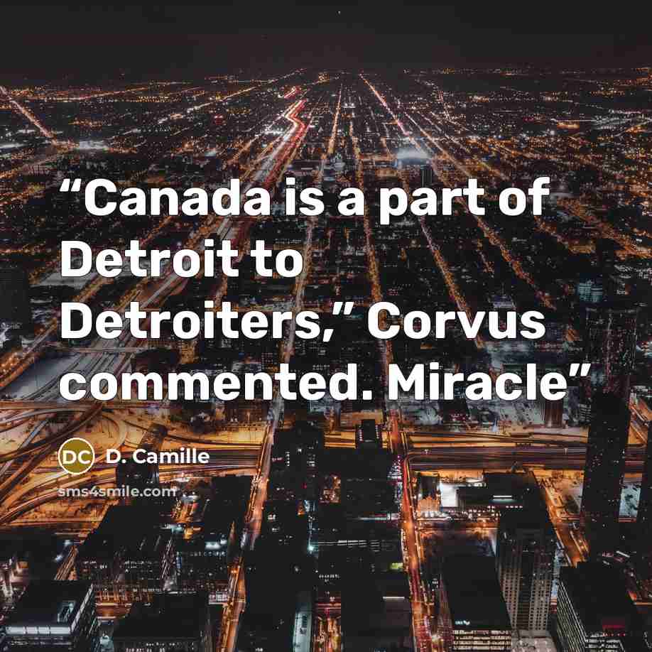 “Canada is a part of Detroit to Detroiters,” Corvus commented. Miracle” quote by D. Camille