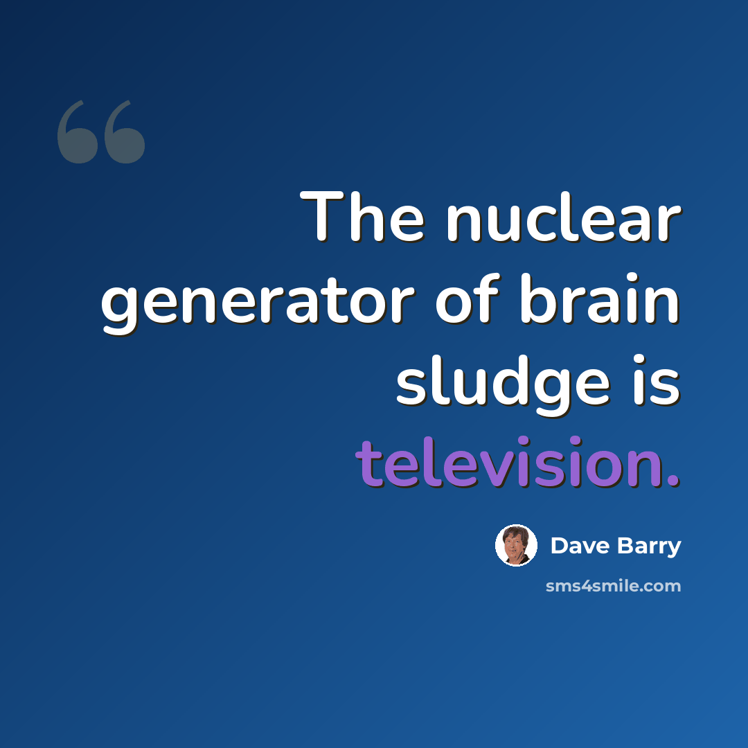 “The nuclear generator of brain sludge is television.” quote by Dave Barry