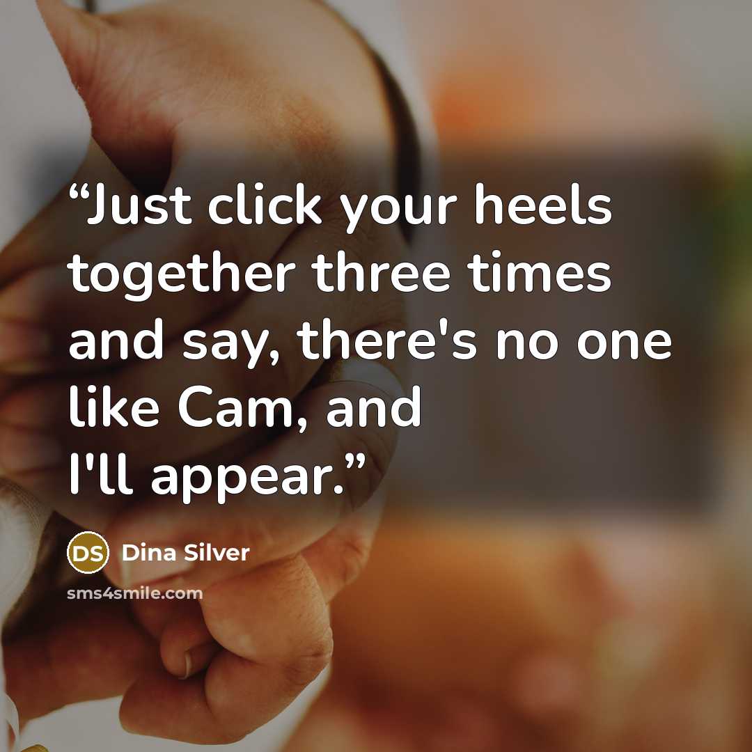 “Just click your heels together three times and say, there's no one like Cam, and I'll appear.” quote by Dina Silver