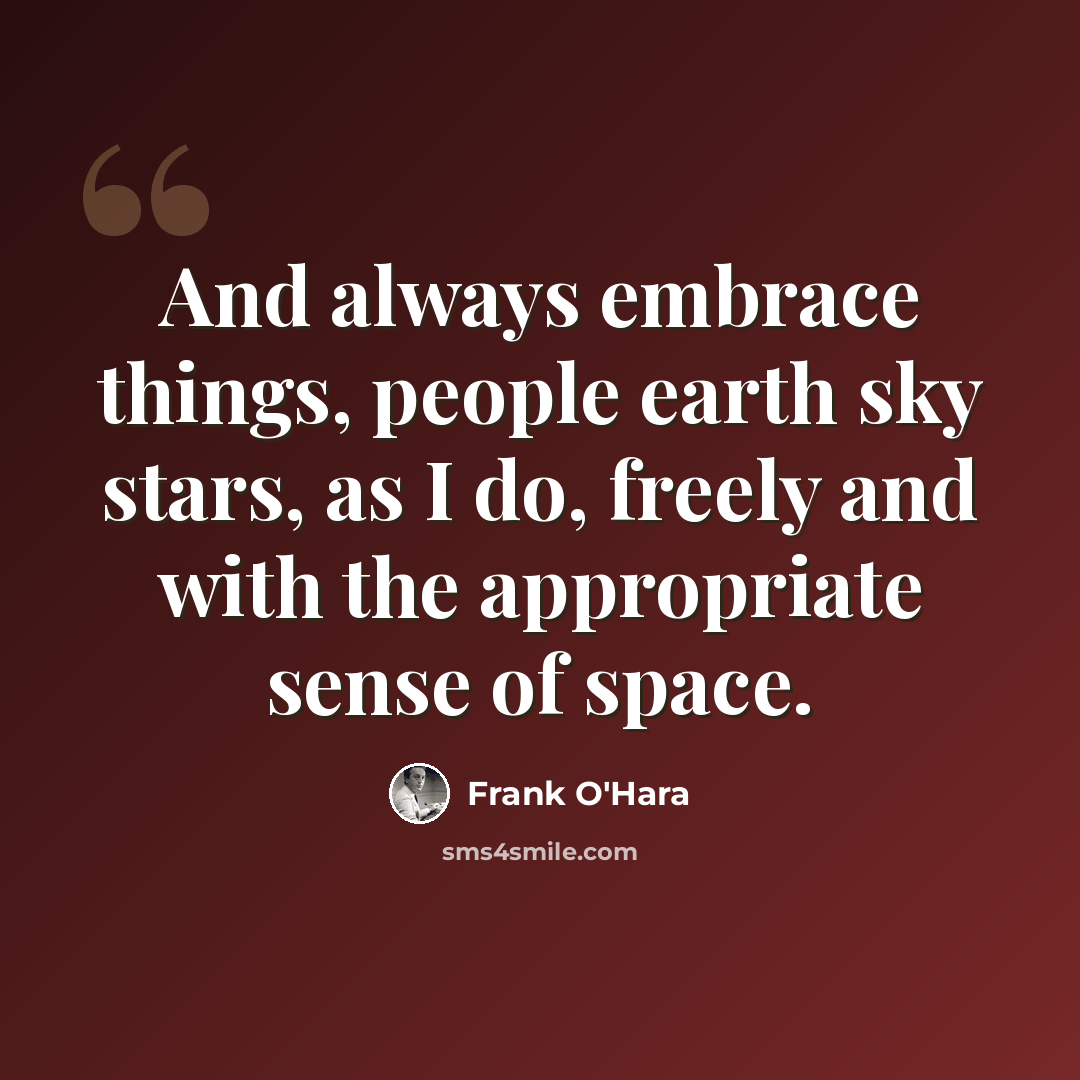 “And always embrace things, people earth sky stars, as I do, freely and with the appropriate sense of space.” quote by Frank O'Hara