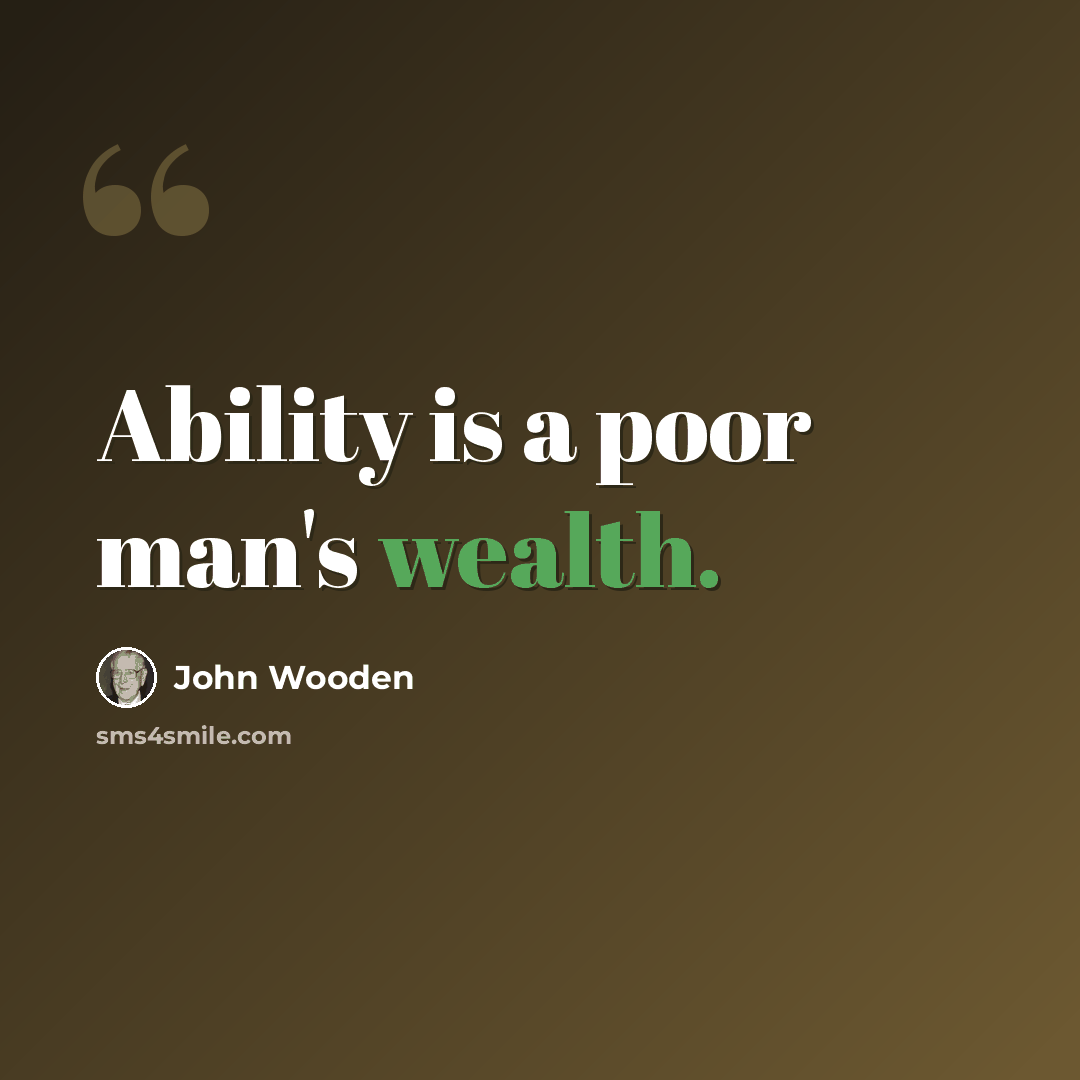“Ability is a poor man's wealth.” quote by John Wooden